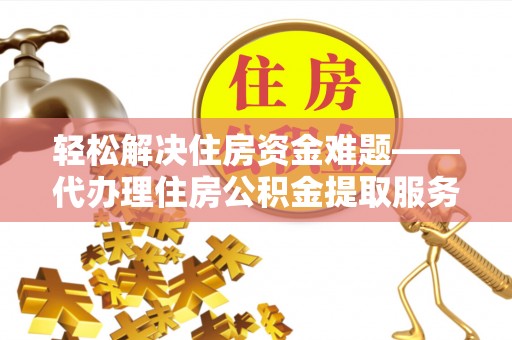 萨迦轻松解决住房资金难题——代办理住房公积金提取服务详解