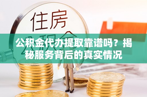 萨迦公积金代办提取靠谱吗？揭秘服务背后的真实情况