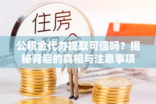 萨迦公积金代办提取可信吗？揭秘背后的真相与注意事项
