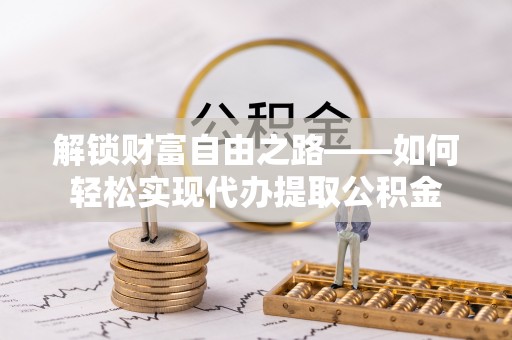 萨迦解锁财富自由之路——如何轻松实现代办提取公积金