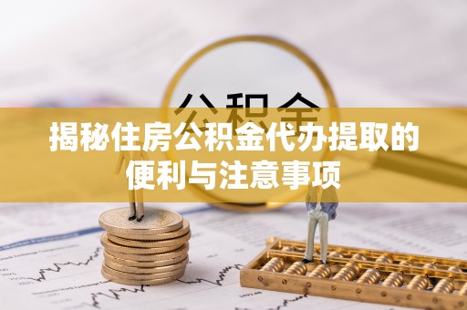 萨迦揭秘住房公积金代办提取的便利与注意事项