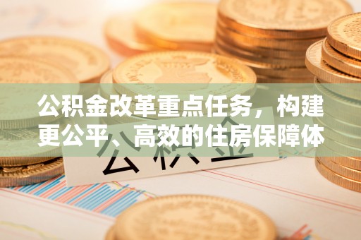 萨迦公积金改革重点任务，构建更公平、高效的住房保障体系