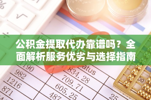 萨迦公积金提取代办靠谱吗？全面解析服务优劣与选择指南