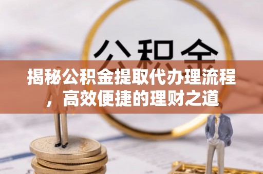 萨迦揭秘公积金提取代办理流程，高效便捷的理财之道