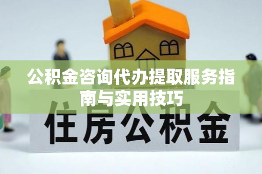 萨迦公积金咨询代办提取服务指南与实用技巧
