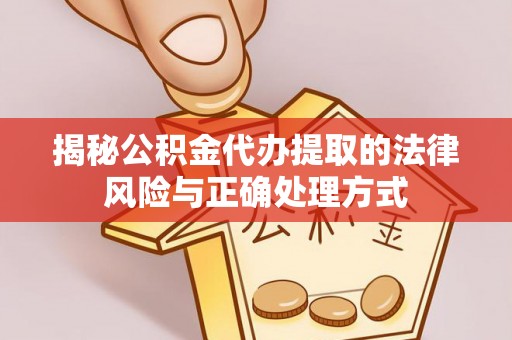 萨迦揭秘公积金代办提取的法律风险与正确处理方式