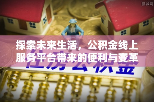 萨迦探索未来生活，公积金线上服务平台带来的便利与变革