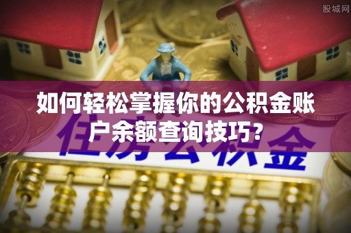 萨迦如何轻松掌握你的公积金账户余额查询技巧？