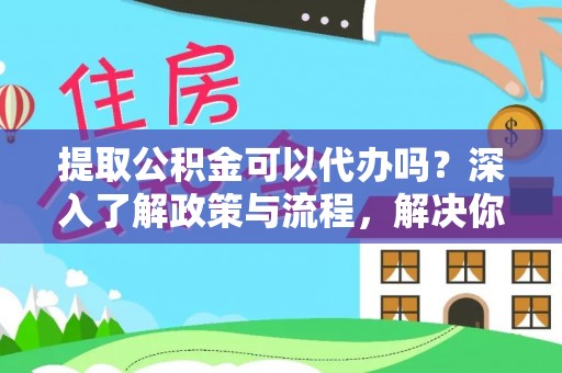 萨迦提取公积金可以代办吗？深入了解政策与流程，解决你的疑问