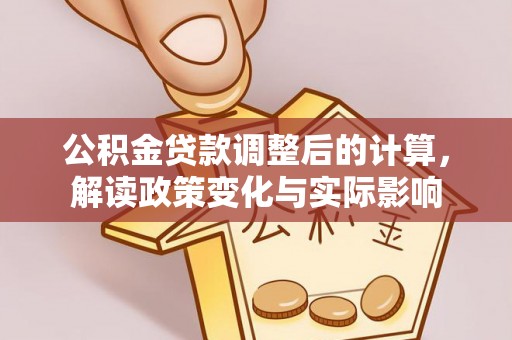 萨迦公积金贷款调整后的计算，解读政策变化与实际影响