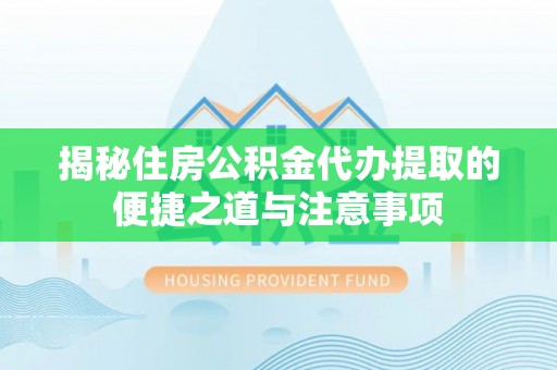 萨迦揭秘住房公积金代办提取的便捷之道与注意事项