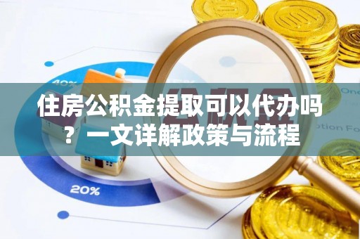萨迦住房公积金提取可以代办吗？一文详解政策与流程