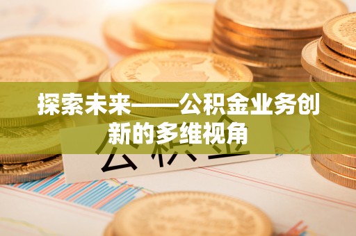 萨迦探索未来——公积金业务创新的多维视角