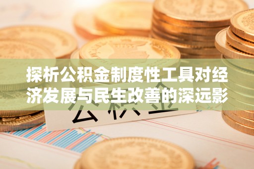 萨迦探析公积金制度性工具对经济发展与民生改善的深远影响