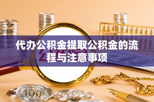 萨迦代办公积金提取公积金的流程与注意事项