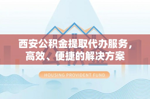 萨迦西安公积金提取代办服务，高效、便捷的解决方案