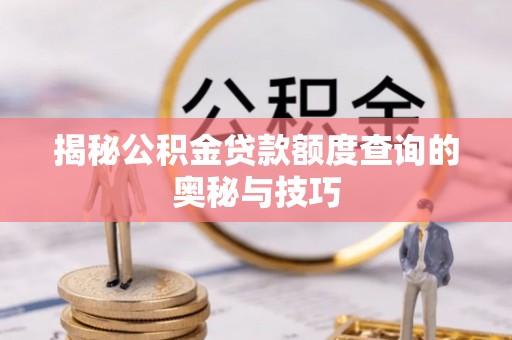 萨迦揭秘公积金贷款额度查询的奥秘与技巧