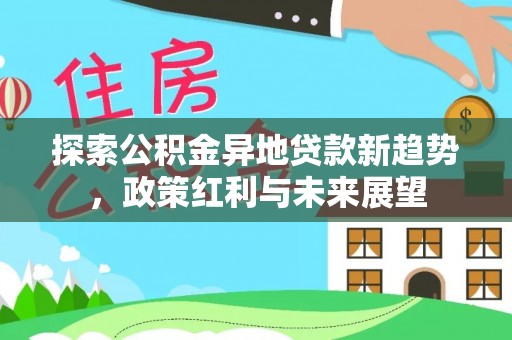 萨迦探索公积金异地贷款新趋势，政策红利与未来展望