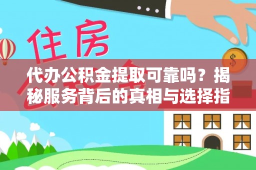 萨迦代办公积金提取可靠吗？揭秘服务背后的真相与选择指南