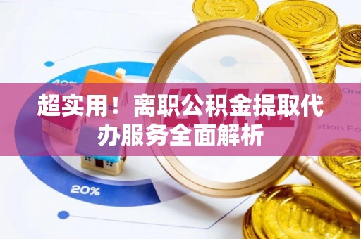 萨迦超实用！离职公积金提取代办服务全面解析