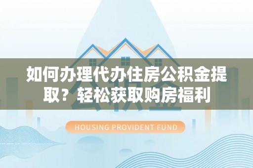 萨迦如何办理代办住房公积金提取？轻松获取购房福利