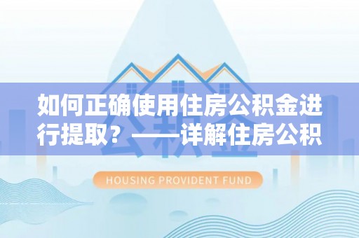 萨迦如何正确使用住房公积金进行提取？——详解住房公积金代办提取流程与注意事项